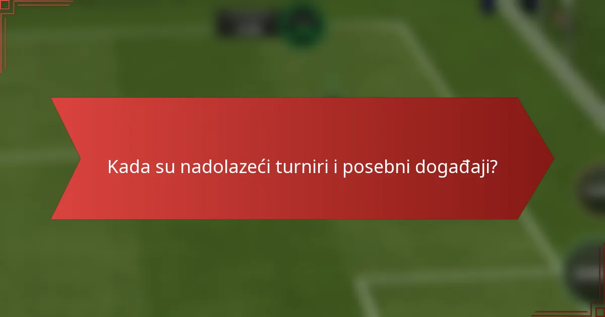 Kada su nadolazeći turniri i posebni događaji?