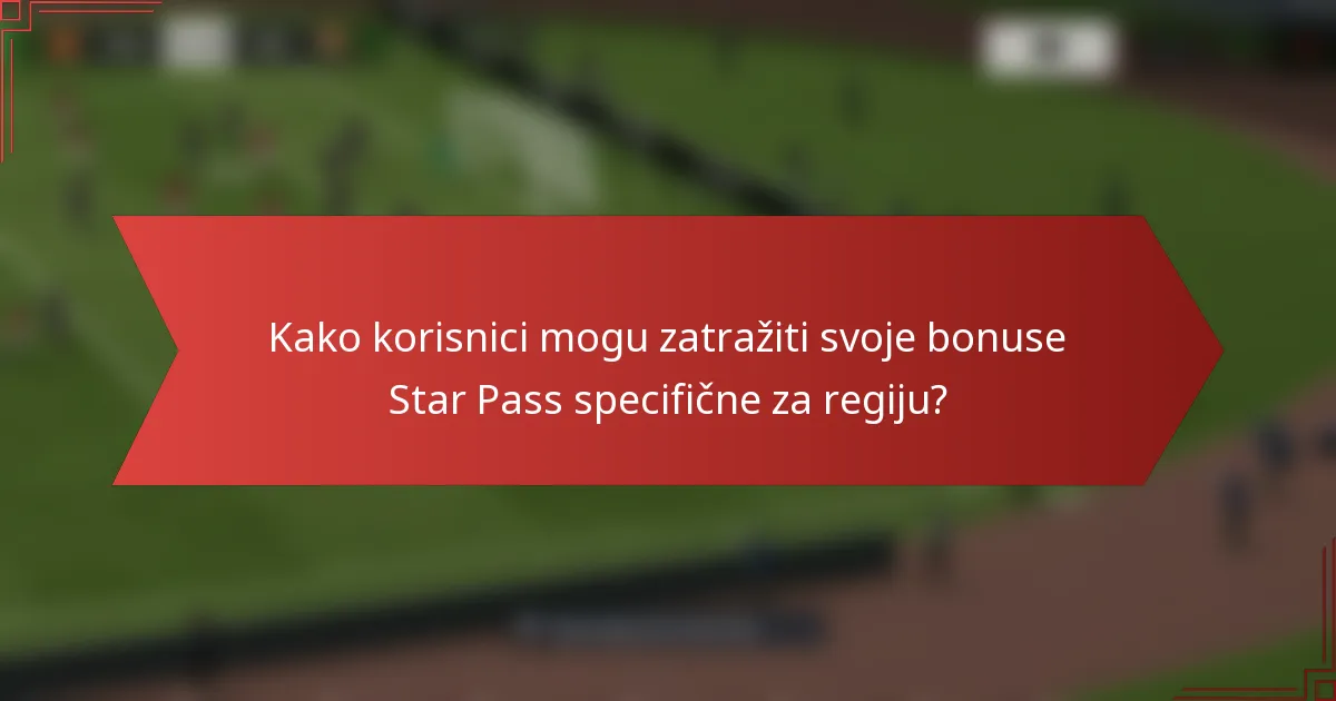Kako korisnici mogu zatražiti svoje bonuse Star Pass specifične za regiju?