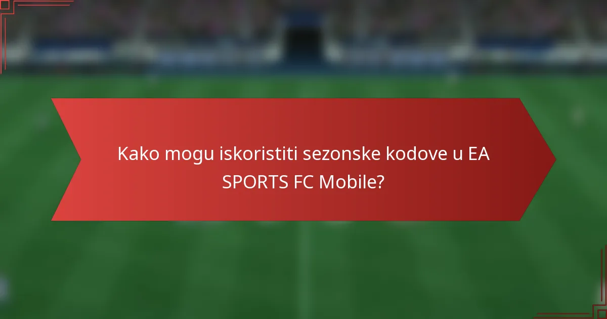 Kako mogu iskoristiti sezonske kodove u EA SPORTS FC Mobile?