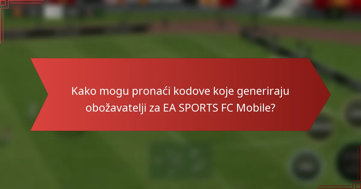 Kako mogu pronaći kodove koje generiraju obožavatelji za EA SPORTS FC Mobile?