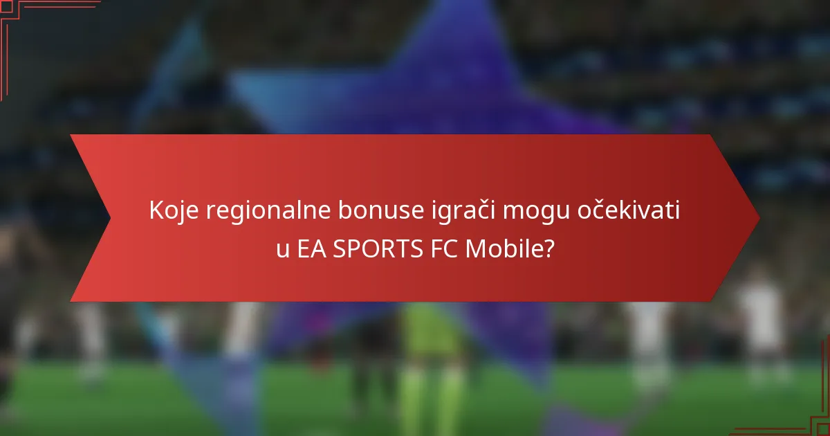 Koje regionalne bonuse igrači mogu očekivati u EA SPORTS FC Mobile?