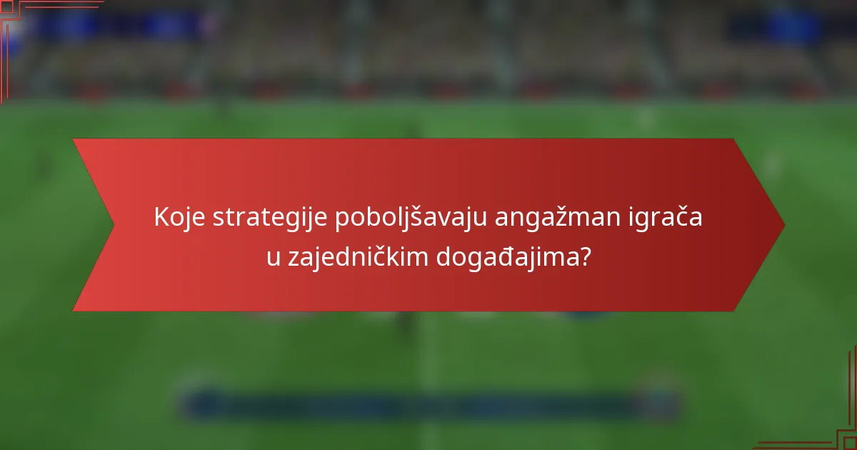 Koje strategije poboljšavaju angažman igrača u zajedničkim događajima?