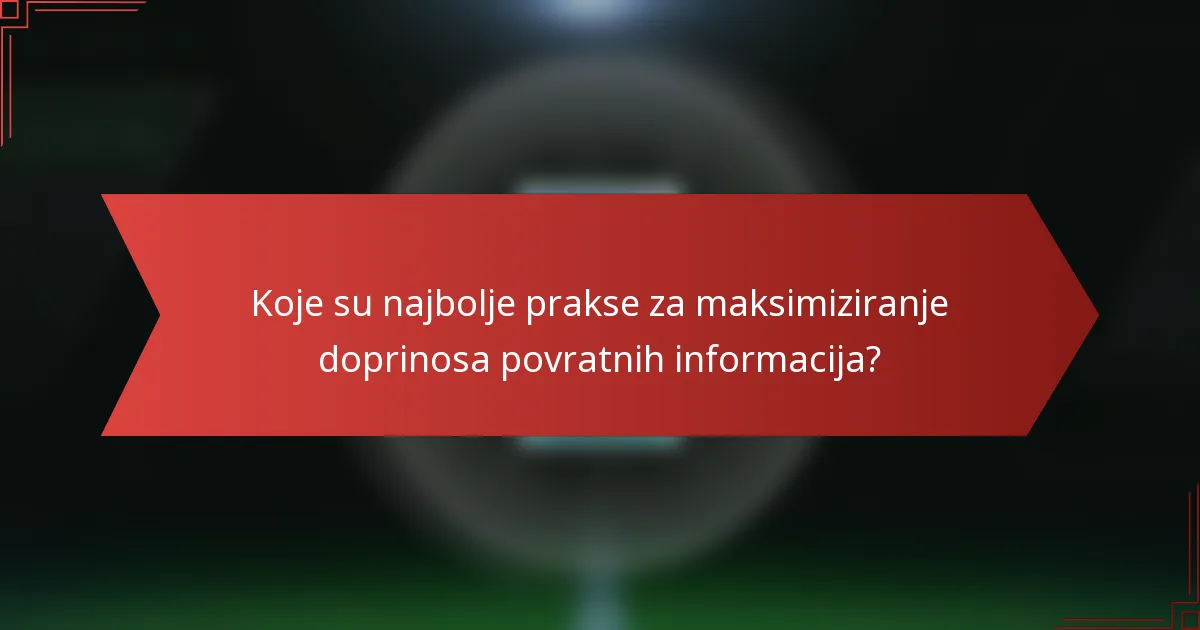 Koje su najbolje prakse za maksimiziranje doprinosa povratnih informacija?