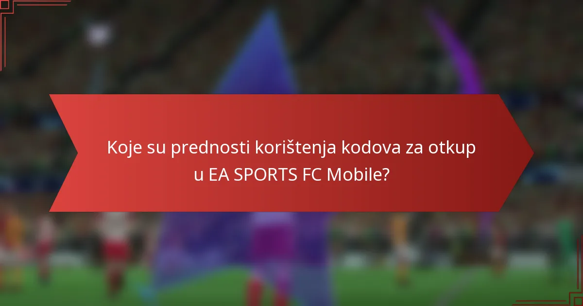 Koje su prednosti korištenja kodova za otkup u EA SPORTS FC Mobile?