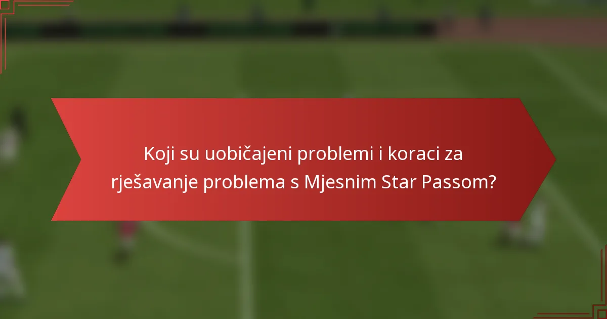 Koji su uobičajeni problemi i koraci za rješavanje problema s Mjesnim Star Passom?